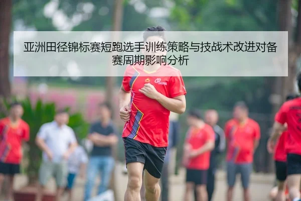 ya-zhou-tian-jing-jin-biao-sai-duan-pao-xuan-shou-xun-lian-ce-lve-yu-ji-zhan-shu-gai-jin-dui-bei-sai-zhou-qi-ying-xiang-2-682.jpg