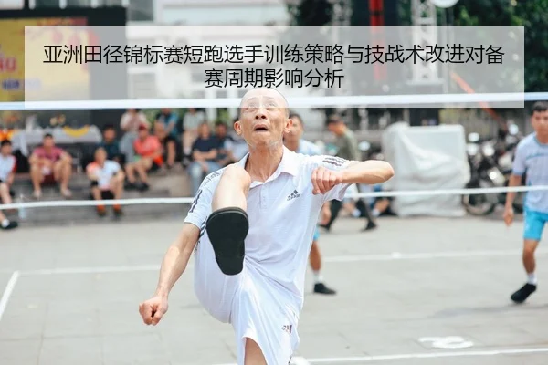 亚洲田径锦标赛短跑选手训练策略与技战术改进对备赛周期影响分析