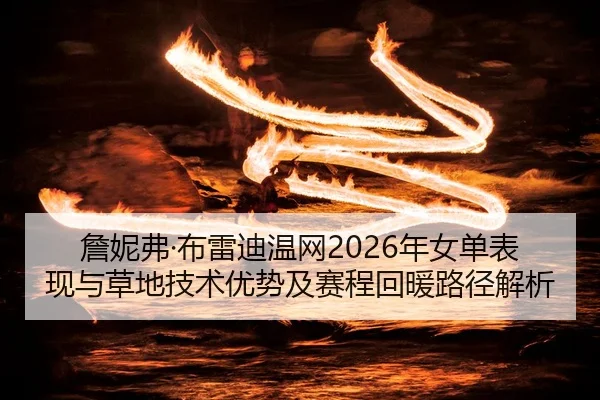詹妮弗·布雷迪温网2026年女单表现与草地技术优势及赛程回暖路径解析