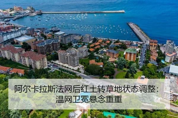 阿尔卡拉斯法网后红土转草地状态调整：温网卫冕悬念重重