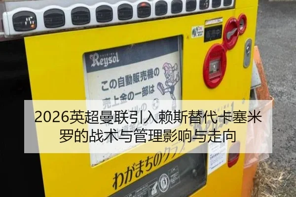 2026英超曼联引入赖斯替代卡塞米罗的战术与管理影响与走向