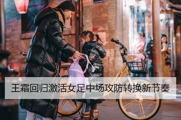 王霜回归激活女足中场攻防转换新节奏