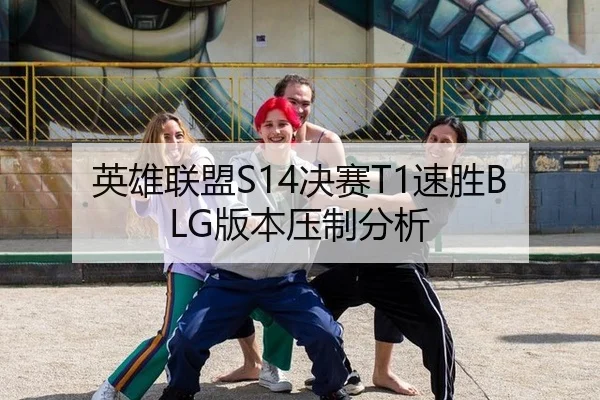 英雄联盟S14决赛T1速胜BLG版本压制分析