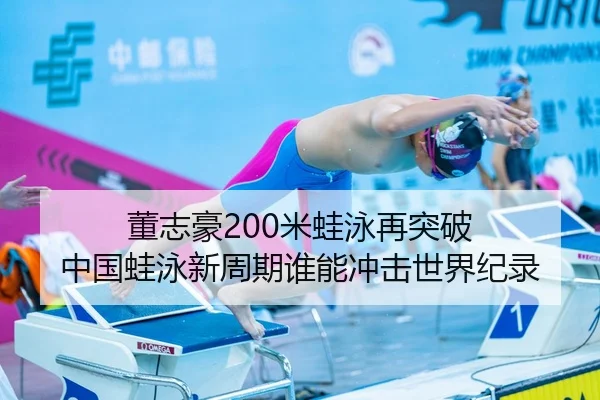 董志豪200米蛙泳再突破 中国蛙泳新周期谁能冲击世界纪录